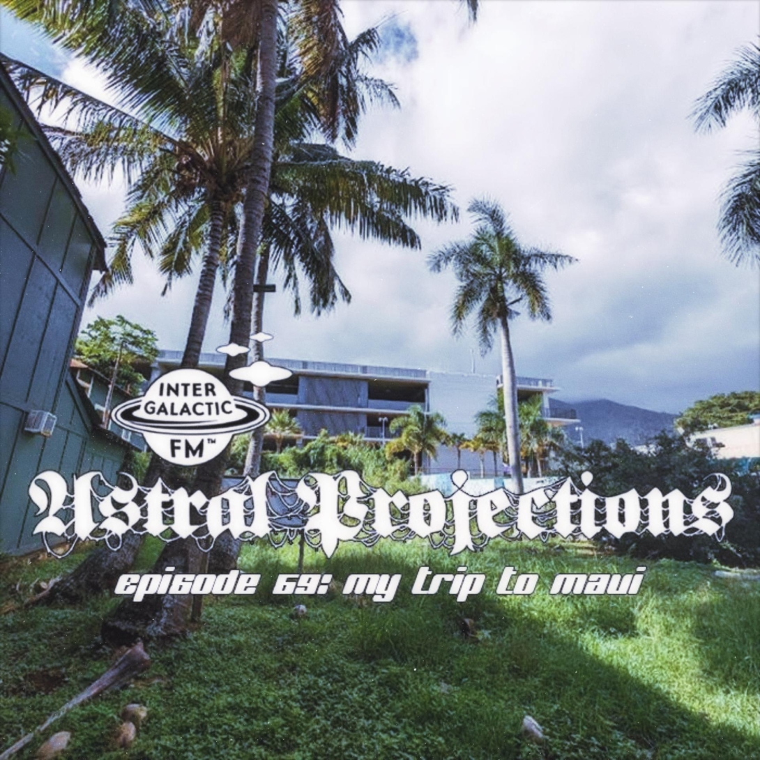 Astral Projections 69: my trip to maui